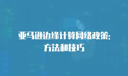 亚马逊边缘计算网络政策: 方法和技巧