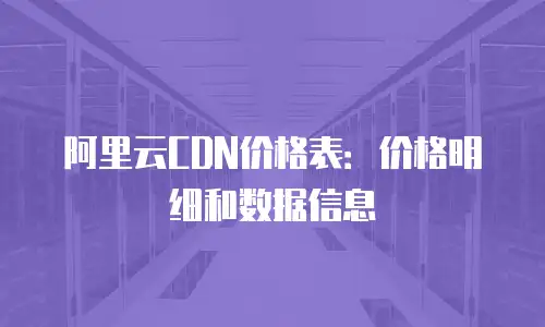 阿里云CDN价格表：价格明细和数据信息