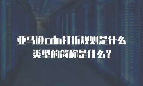 亚马逊cdn打折规则是什么类型的简称是什么？
