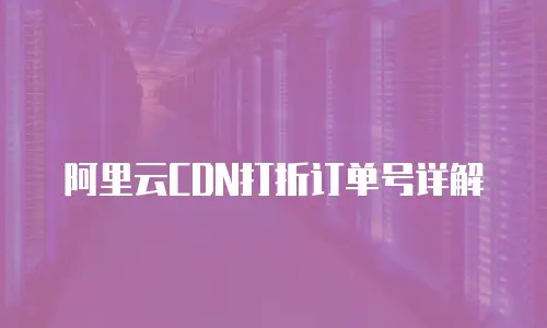 阿里云CDN打折订单号详解