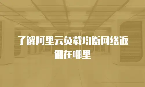 了解阿里云负载均衡网络返佣在哪里
