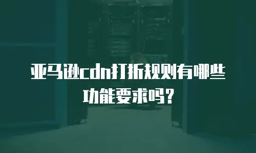 亚马逊cdn打折规则有哪些功能要求吗？