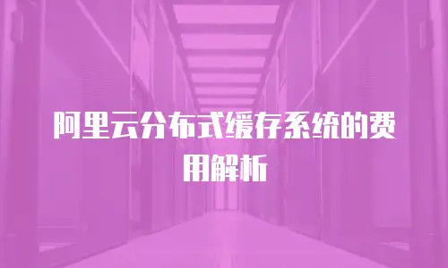 阿里云分布式缓存系统的费用解析