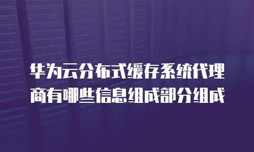 华为云分布式缓存系统代理商有哪些信息组成部分组成