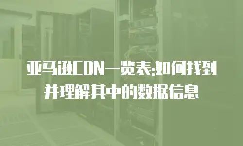 亚马逊CDN一览表:如何找到并理解其中的数据信息