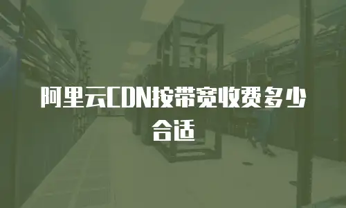 阿里云CDN按带宽收费多少合适