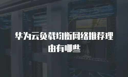华为云负载均衡网络推荐理由有哪些