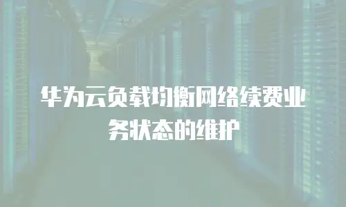 华为云负载均衡网络续费业务状态的维护