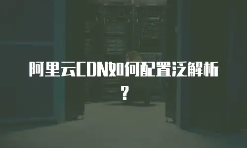 阿里云CDN如何配置泛解析？