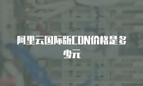 阿里云国际版CDN价格是多少元