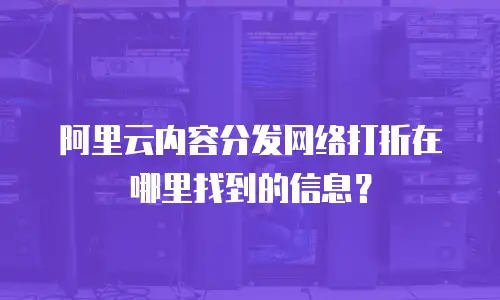 阿里云内容分发网络打折在哪里找到的信息？