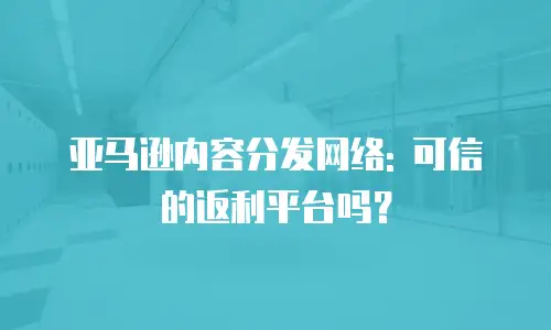 亚马逊内容分发网络: 可信的返利平台吗？
