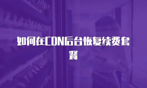 如何在CDN后台恢复续费套餐