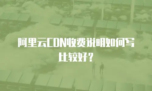 阿里云CDN收费说明如何写比较好？