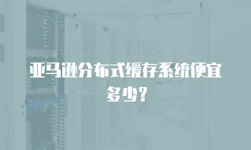 亚马逊分布式缓存系统便宜多少？