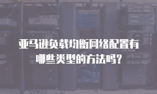亚马逊负载均衡网络配置有哪些类型的方法吗？