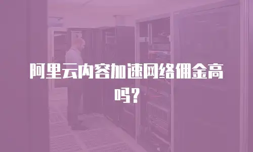 阿里云内容加速网络佣金高吗？