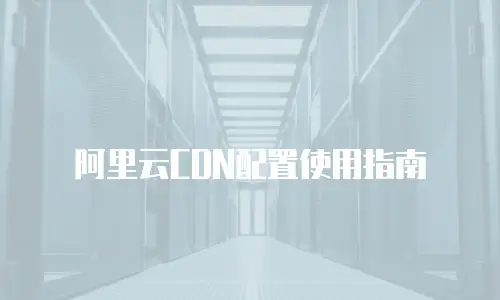 阿里云CDN配置使用指南