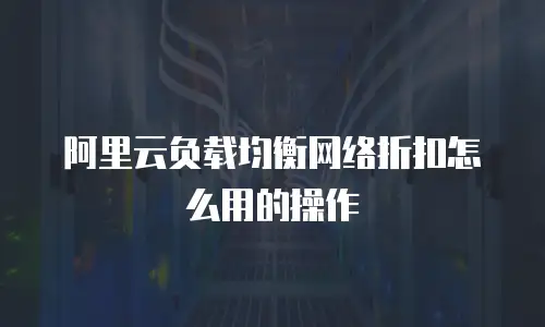 阿里云负载均衡网络折扣怎么用的操作