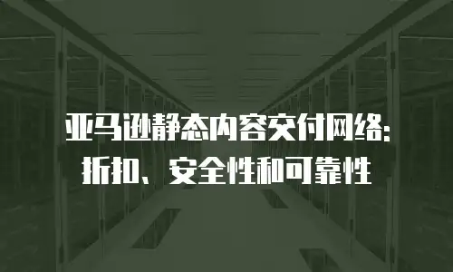 亚马逊静态内容交付网络: 折扣、安全性和可靠性