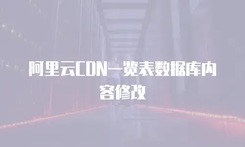阿里云CDN一览表数据库内容修改
