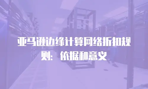 亚马逊边缘计算网络折扣规则：依据和意义