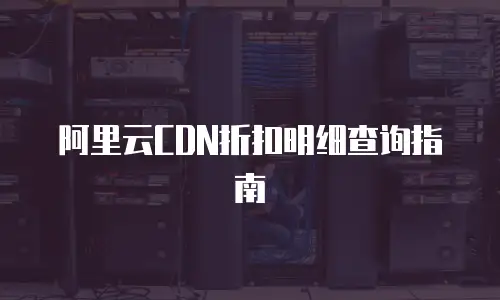 阿里云CDN折扣明细查询指南