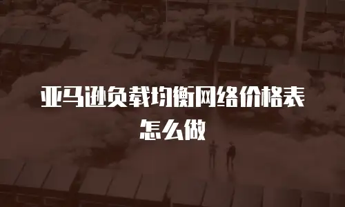 亚马逊负载均衡网络价格表怎么做