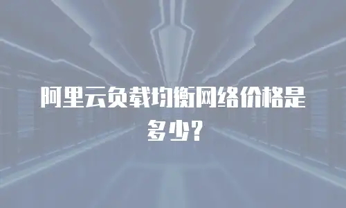 阿里云负载均衡网络价格是多少？
