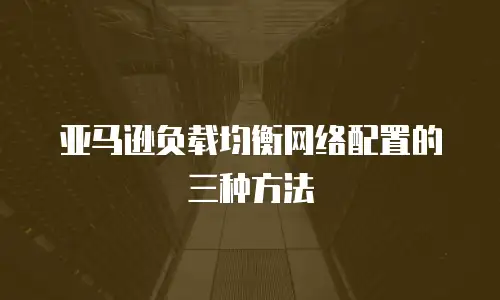亚马逊负载均衡网络配置的三种方法