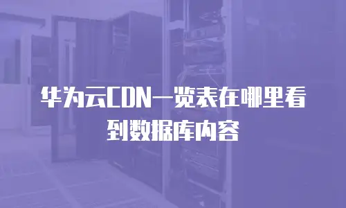 华为云CDN一览表在哪里看到数据库内容