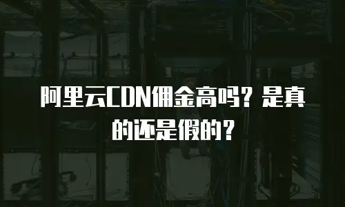 阿里云CDN佣金高吗？是真的还是假的？