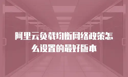 阿里云负载均衡网络政策怎么设置的最好版本