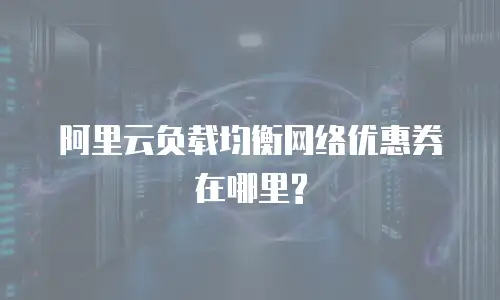 阿里云负载均衡网络优惠券在哪里?