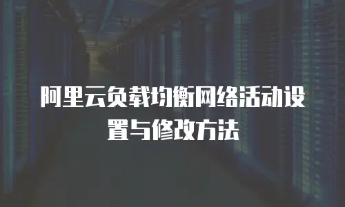 阿里云负载均衡网络活动设置与修改方法