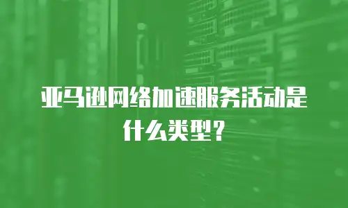 亚马逊网络加速服务活动是什么类型？