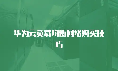 华为云负载均衡网络购买技巧