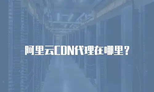 阿里云CDN代理在哪里？