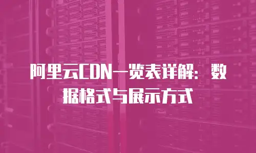 阿里云CDN一览表详解：数据格式与展示方式