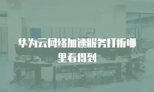 华为云网络加速服务打折哪里看得到