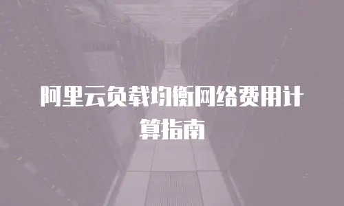 阿里云负载均衡网络费用计算指南