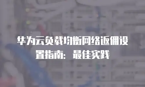 华为云负载均衡网络返佣设置指南：最佳实践