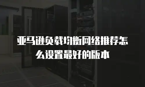 亚马逊负载均衡网络推荐怎么设置最好的版本