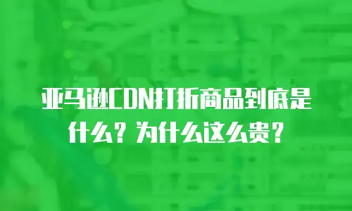 亚马逊CDN打折商品到底是什么？为什么这么贵？