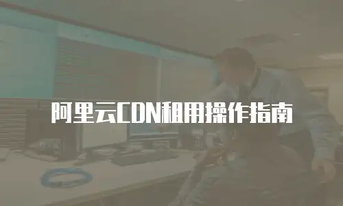 阿里云CDN租用操作指南
