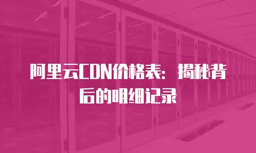 阿里云CDN价格表：揭秘背后的明细记录