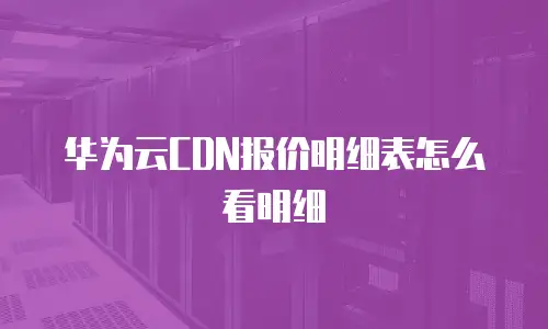 华为云CDN报价明细表怎么看明细