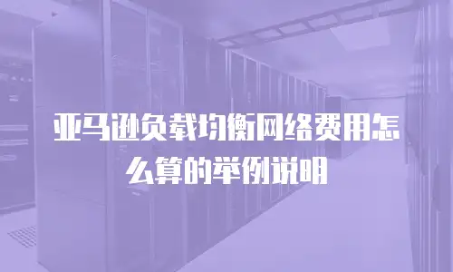 亚马逊负载均衡网络费用怎么算的举例说明