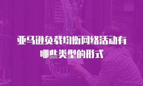 亚马逊负载均衡网络活动有哪些类型的形式
