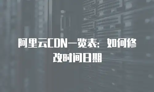阿里云CDN一览表：如何修改时间日期